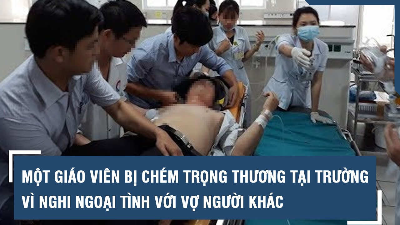 Một giáo viên bị chém trọng thương tại trường vì nghi ngoại tình với vợ người khác | VTs