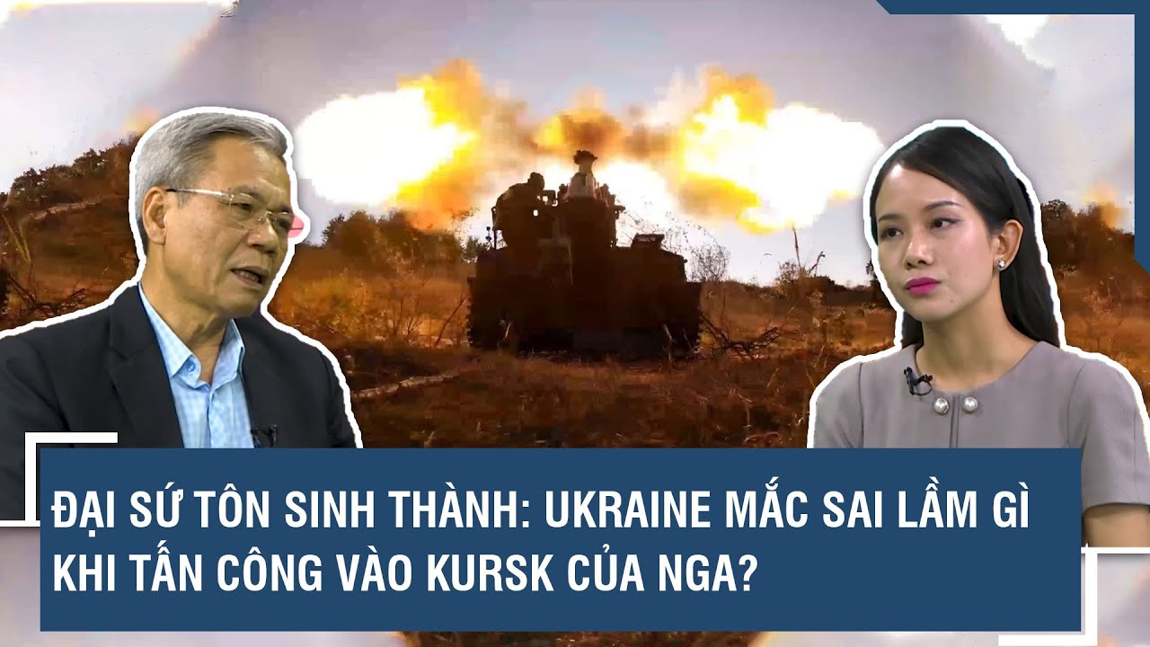 Đại sứ Tôn Sinh Thành: Ukraine mắc sai lầm gì khi tấn công vào Kursk của Nga? | BLQT | VTs