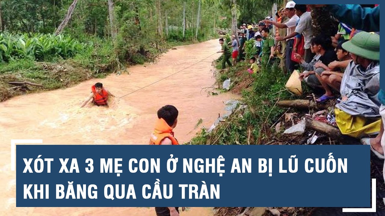 Xót xa 3 mẹ con ở Nghệ An bị lũ cuốn khi băng qua cầu tràn