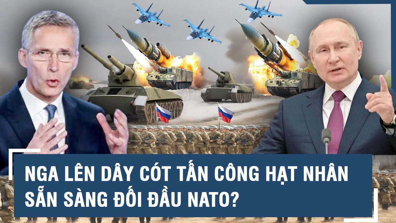 Nga lên dây cót tấn công hạt nhân chiến thuật, sẵn sàng đối đầu NATO? l VTs