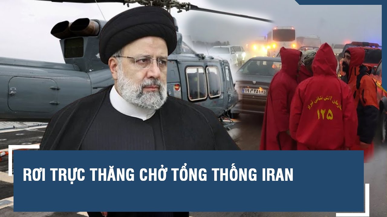 Rơi trực thăng chở Tổng thống Iran l VTs