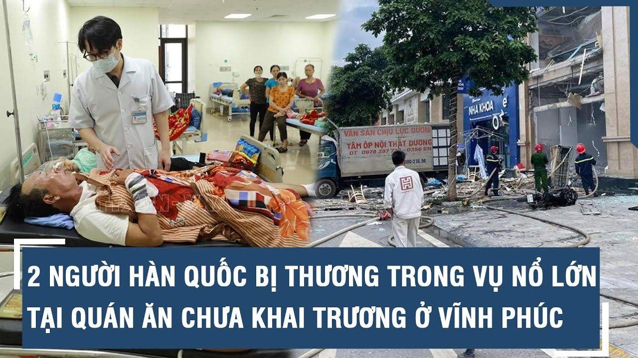 2 người Hàn Quốc bị thương trong vụ nổ lớn tại quán ăn chưa khai trương ở Vĩnh Phúc l VTs