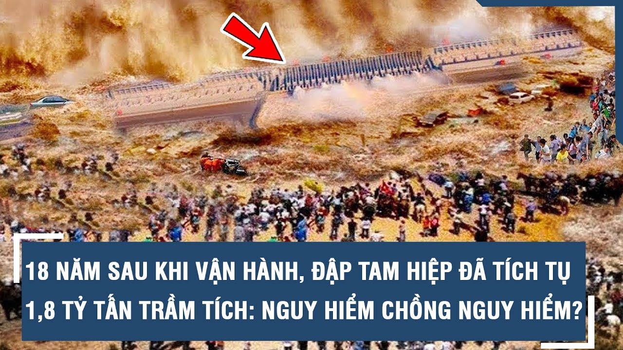 18 năm sau khi vận hành, đập Tam Hiệp đã tích tụ 1,8 tỷ tấn trầm tích: Nguy hiểm chồng nguy hiểm?