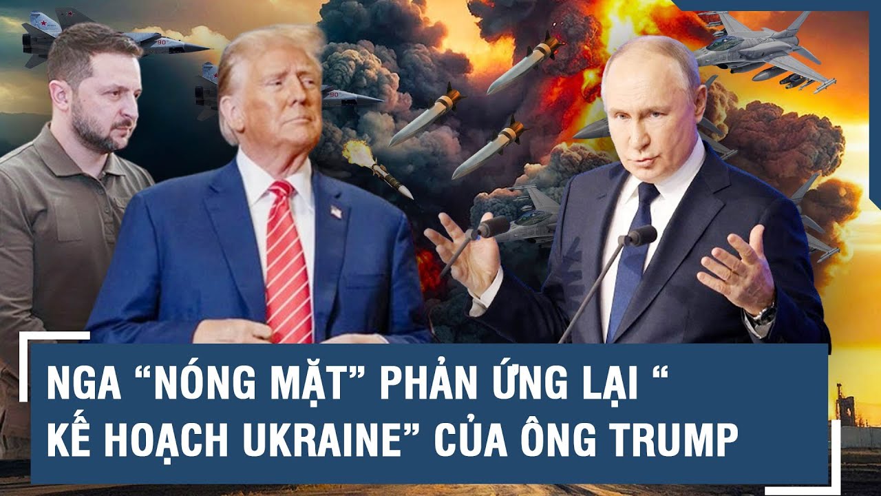 Nga “nóng mặt” phản ứng lại “kế hoạch Ukraine” của ông Trump l VTs