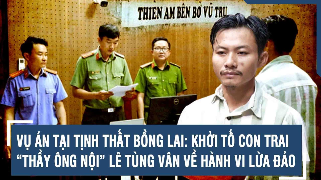 Vụ án tại Tịnh thất Bồng Lai: Khởi tố con trai “thầy ông nội” Lê Tùng Vân về hành vi lừa đảo | VTs