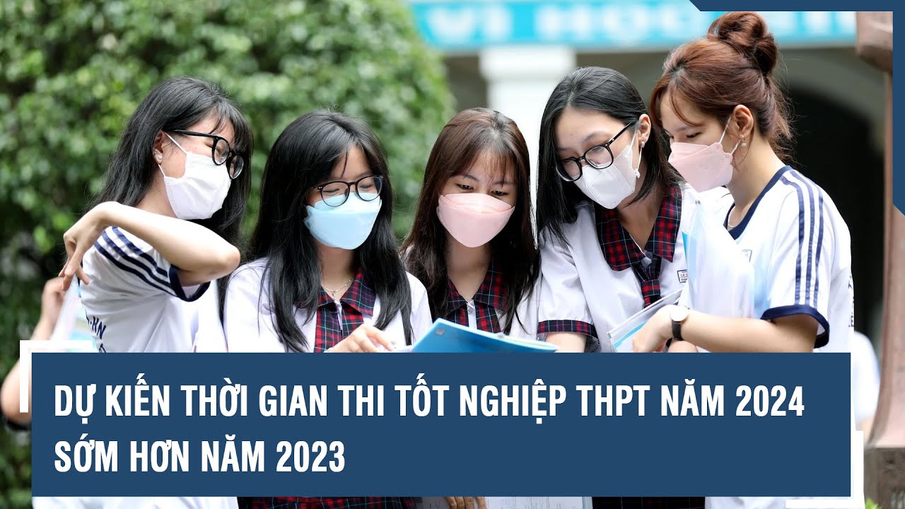 Dự kiến thời gian thi tốt nghiệp THPT năm 2024 sớm hơn năm 2023 | VTs