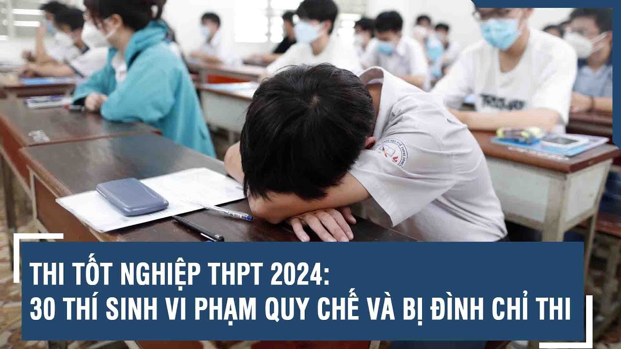 Thi Tốt nghiệp THPT 2024: 30 thí sinh vi phạm quy chế và bị đình chỉ thi | VTs