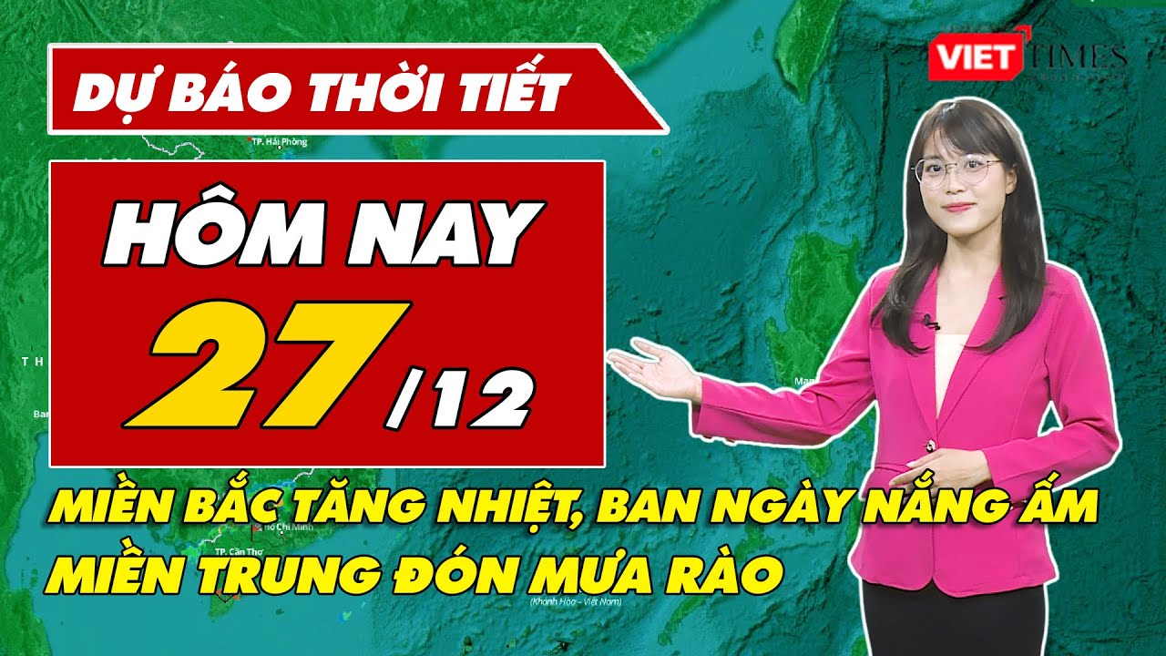 Dự báo thời tiết hôm nay 27/12: Miền Bắc tăng nhiệt, ban ngày nắng ấm, miền Trung đón mưa rào