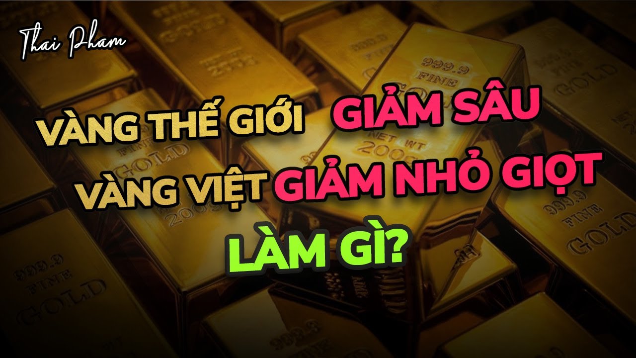 VÀNG THẾ GIỚI GIẢM SÂU, VÀNG VIỆT GIẢM NHỎ GIỌT, VÌ SAO? NÊN MUA, BÁN?