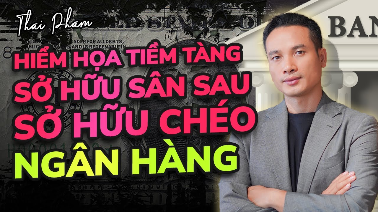 SỞ HỮU SÂN SAU, SỞ HỮU CHÉO NGÂN HÀNG MANG LẠI HIỂM HỌA GÌ? BẤT ĐỘNG SẢN ẢO GIÁ?