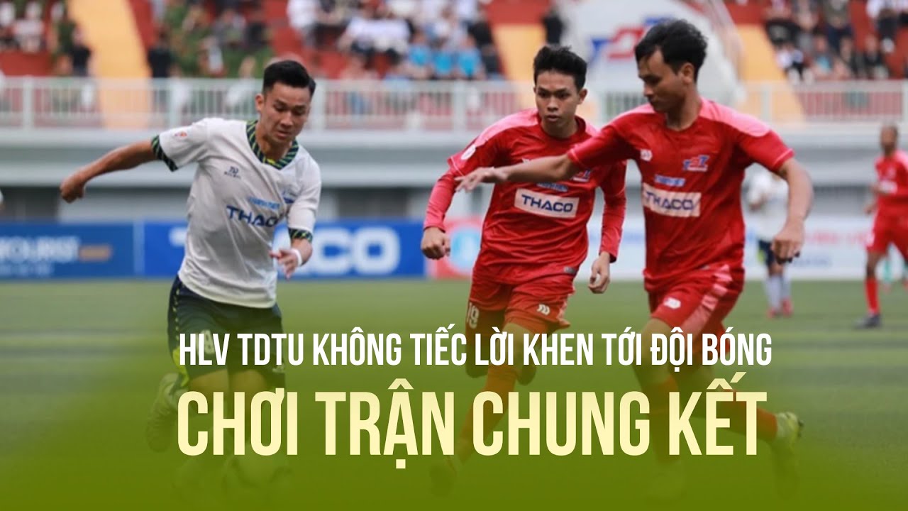 HLV TDTU không tiếc lời khen tới đội bóng sẽ chơi trận chung kết chiều nay