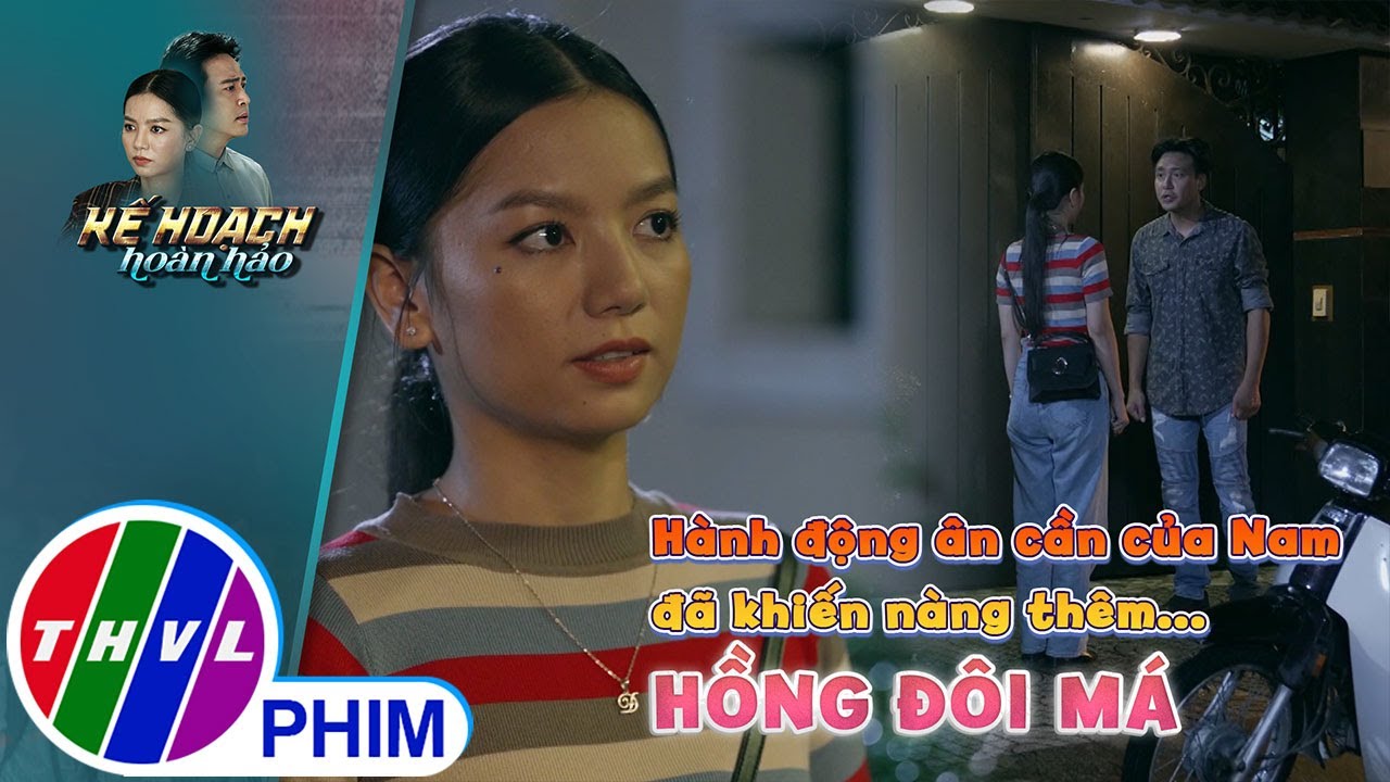 Chỉ một hành động ân cần của Nam đã khiến nàng thêm...hồng đôi má | KẾ HOẠCH HOÀN HẢO - TẬP 14