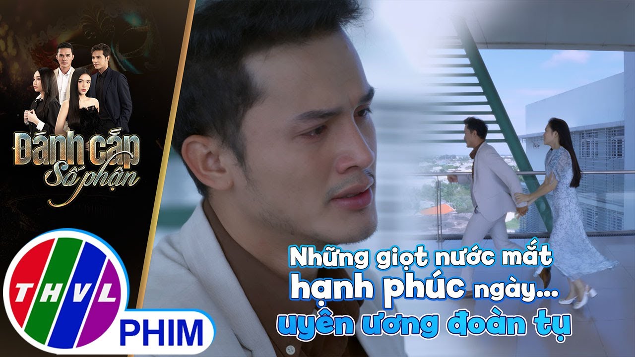 Những giọt nước mắt hạnh phúc ngày... uyên ương đoàn tụ | ĐÁNH CẮP SỐ PHẬN