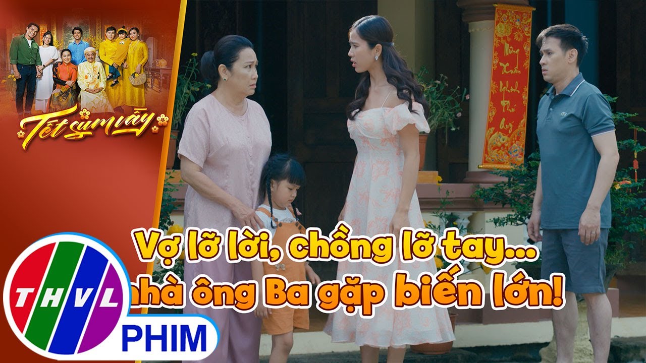 Vợ lỡ lời, chồng lỡ tay... nhà ông Ba gặp biến lớn! | TẾT SUM VẦY