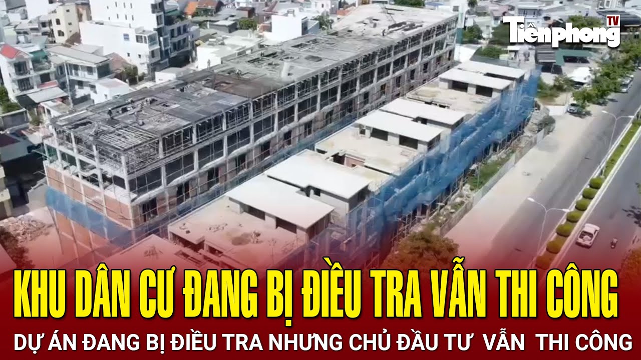 Cận cảnh khu dân cư ở Nha Trang đang bị điều tra vẫn thi công | Tiền Phong TV