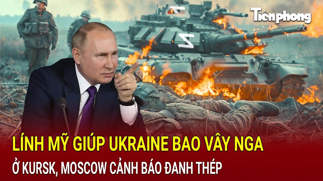 Thời sự thế giới: Lính Mỹ giúp Ukraine bao vây Nga ở Kursk, Moscow cảnh báo đanh thép