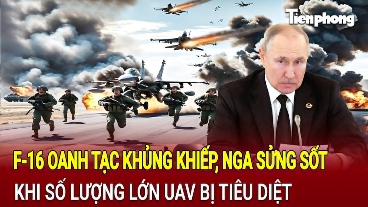 Thế giới hôm nay 3/8: F-16 oanh tạc khủng khiếp, Nga sửng sốt khi số lượng lớn UAV bị tiêu diệt