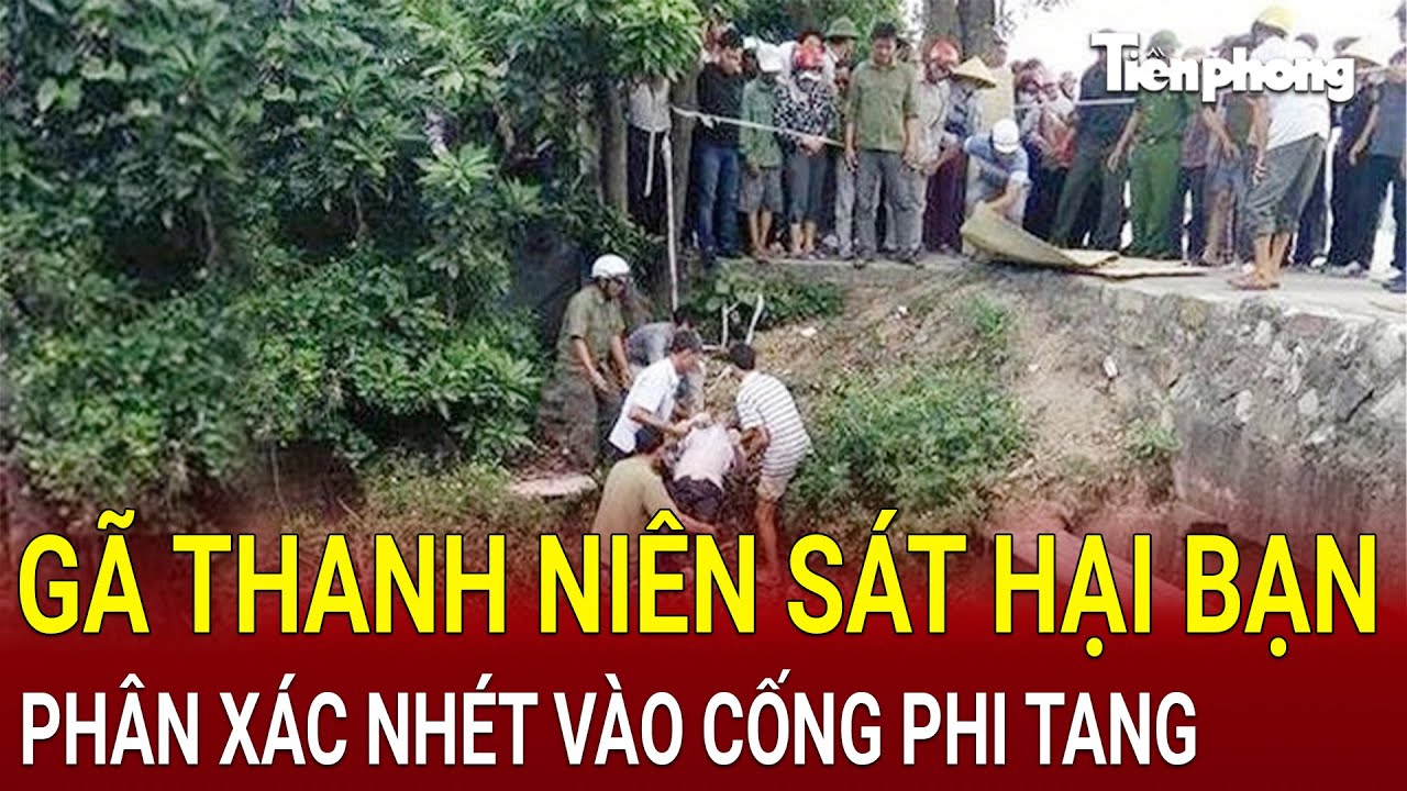 Thảm án rúng động Hà Nội: Gã thanh niên sát hại bạn, phân xác nhét vào cống phi tang | HỒ SƠ VỤ ÁN