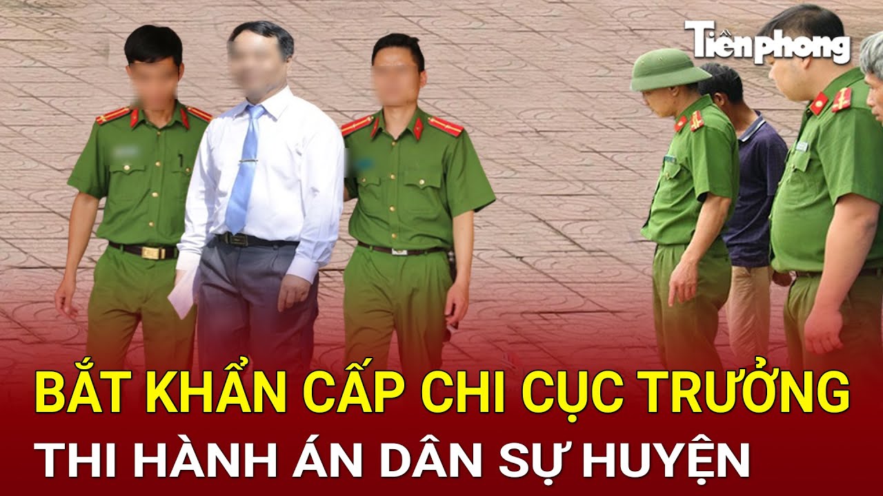 Bắt khẩn cấp Chi cục trưởng Thi hành án dân sự huyện, khám xét nơi ở phục vụ điều tra