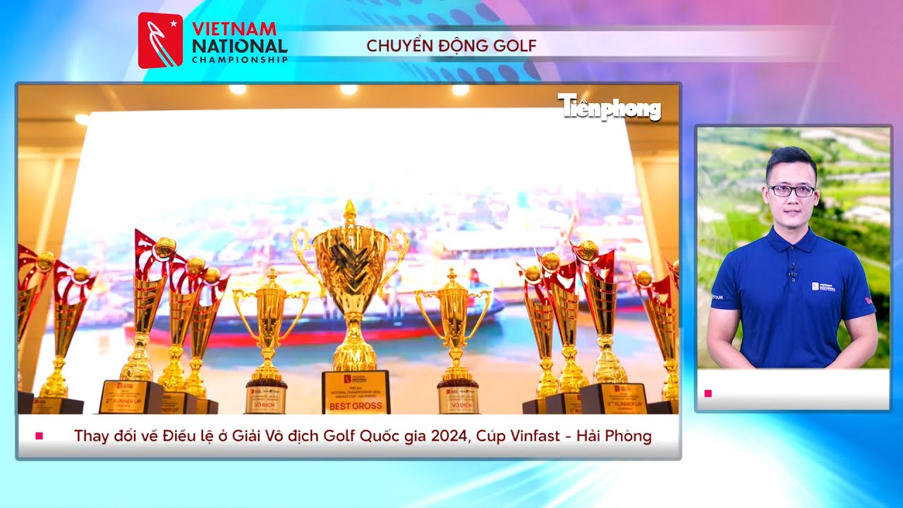 CHUYỂN ĐỘNG GOLF: Thay đổi về Điều lệ Giải Vô địch Golf Quốc gia 2024, Cúp VinFast - Hải Phòng | TP