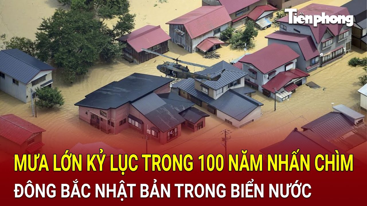 Mưa lớn kỷ lục trong 100 năm nhấn chìm Đông Bắc Nhật bản trong biển nước, thiệt hại khủng khiếp