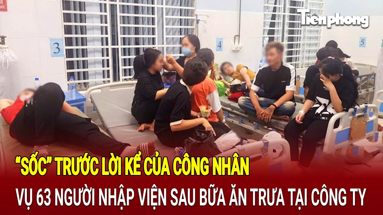 “Sốc” trước lời kể của công nhân, vụ 63 người nhập viện sau bữa ăn trưa tại công ty