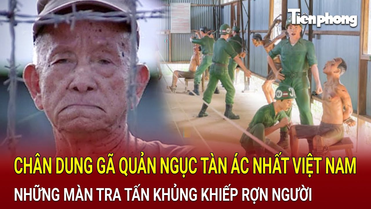 Chân dung gã quản ngục tàn ác nhất Việt Nam và những màn tra tấn khủng khiếp rợn người | Hồ sơ