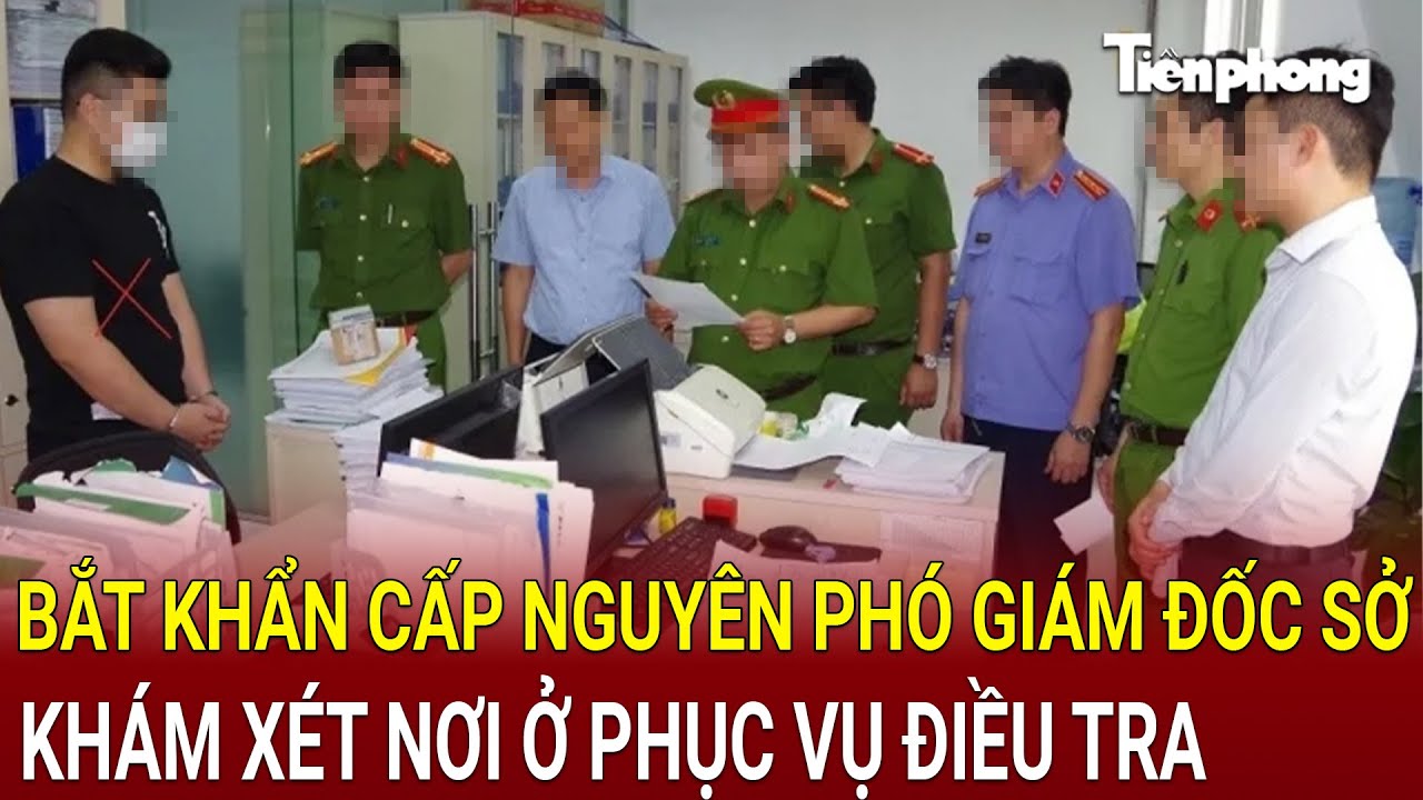 Bản tin sáng 23/8: Bắt khẩn cấp nguyên Phó Giám đốc Sở, khám xét nơi ở phục vụ điều tra