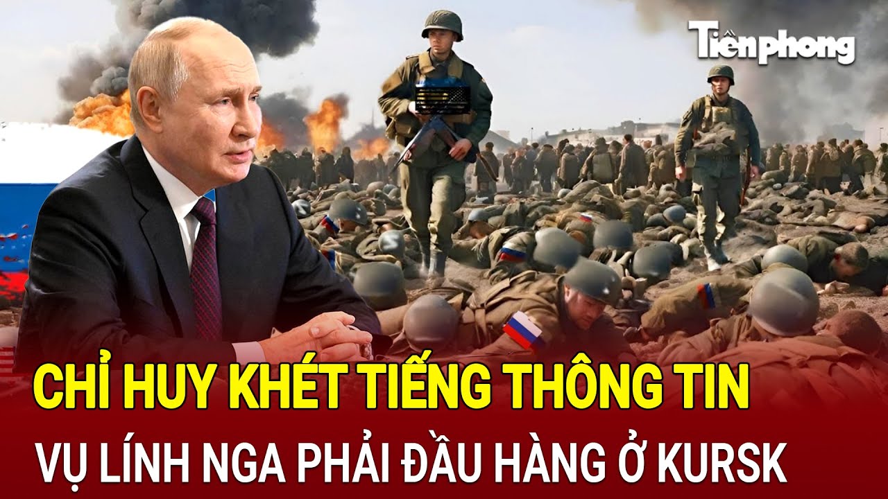 Thế giới hôm nay 13/8: Chỉ huy khét tiếng thông tin vụ lính Nga phải đầu hàng ở Kursk