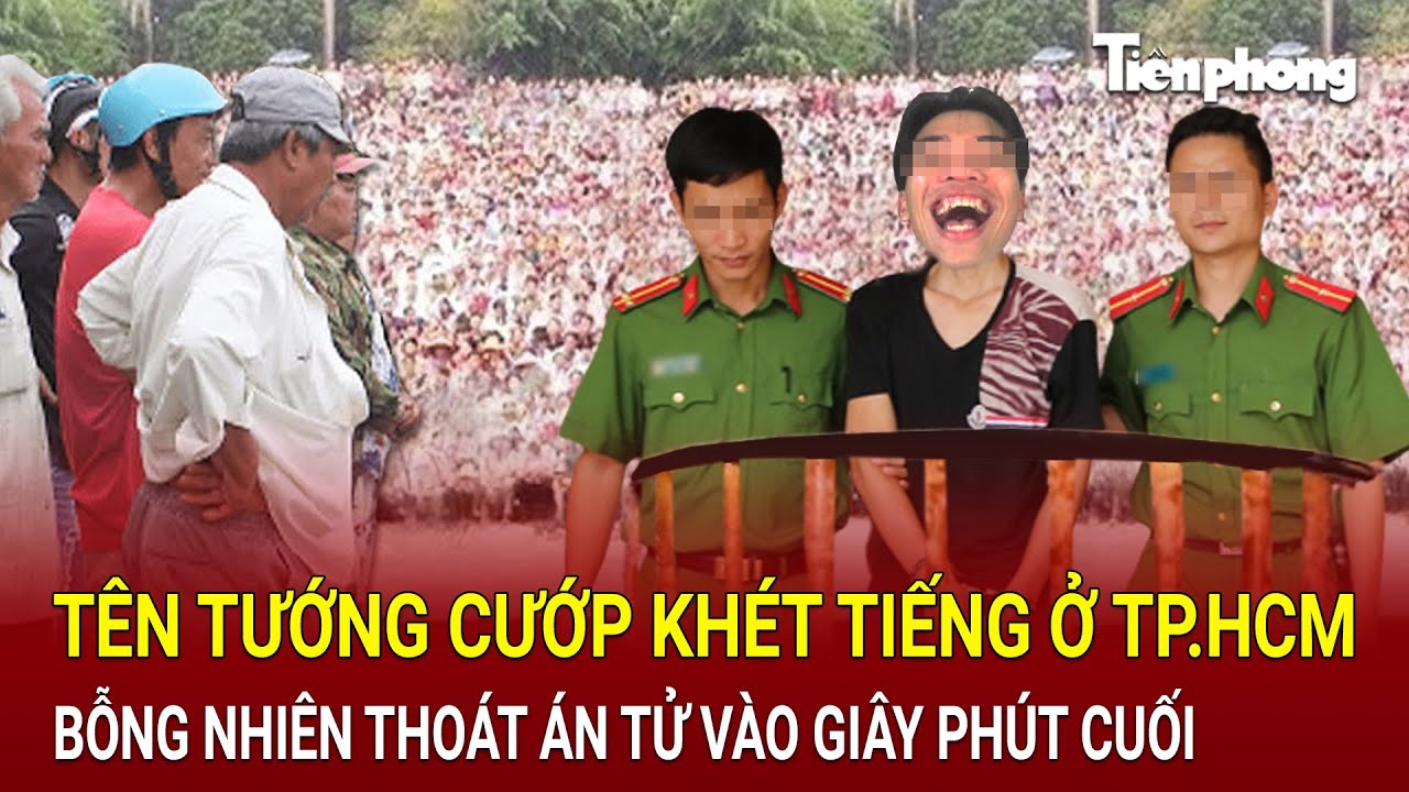 Tên tướng cướp khét tiếng ở TP.HCM bỗng nhiên thoát án tử vào giây phút cuối một cách không ngờ