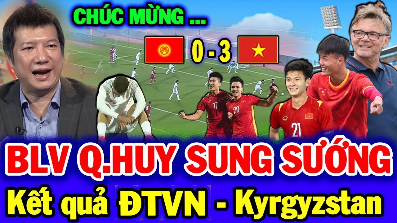 BLV Quang Huy Bật Ngửa Nói Về Kết quả Việt Nam – Kygyzstan, ĐTVN Nhận Tin Vui Khổng lồ