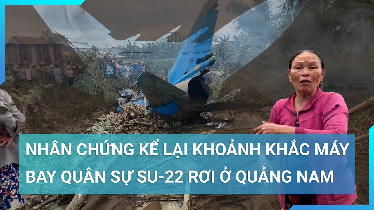 Nhân chứng kể lại khoảnh khắc máy bay quân sự Su-22 rơi ở Quảng Nam | Cuộc sống 24h