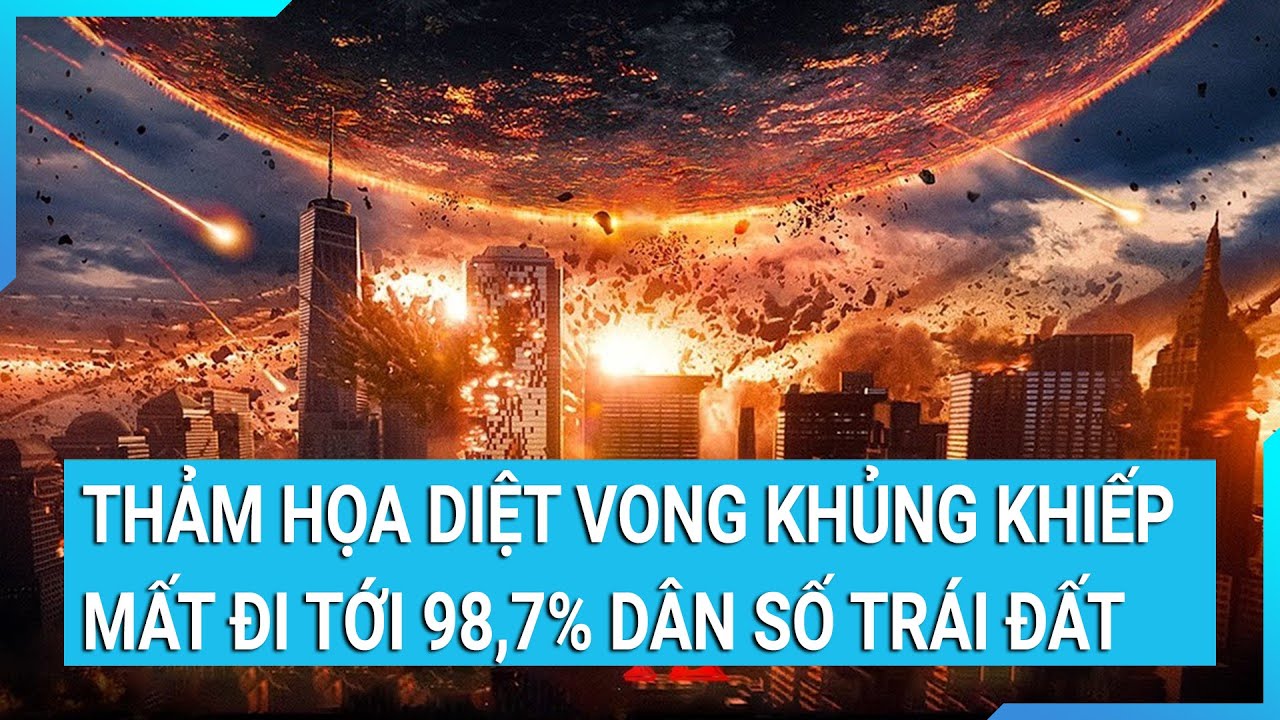 Thảm họa diệt vong khủng khiếp sẽ mất đi tới 98,7% dân số trái đất | Cuộc sống 24h