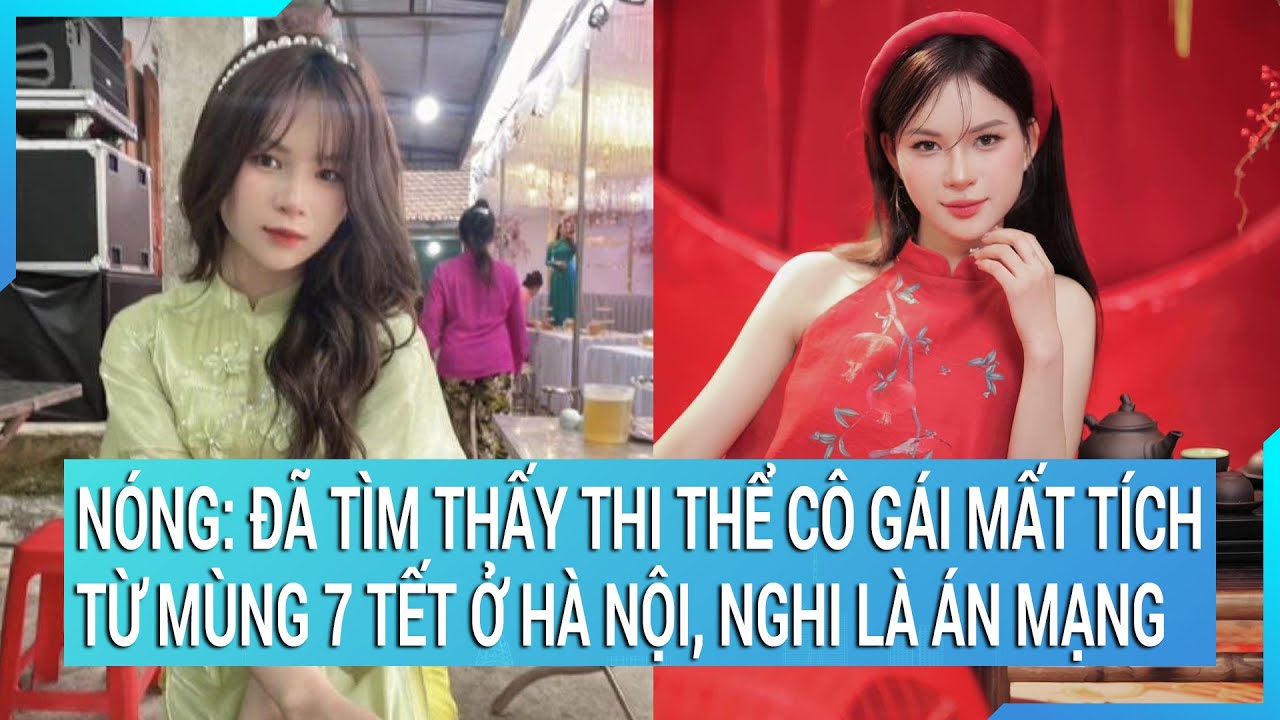 Nóng: Đã tìm thấy thi thể cô gái mất tích từ mùng 7 Tết ở Hà Nội, nghi là án mạng