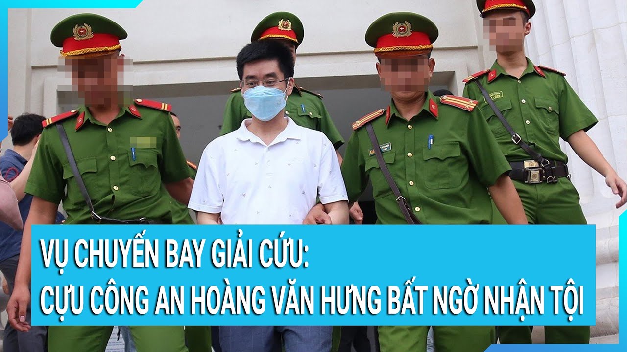 Vụ chuyến bay giải cứu: Cựu công an Hoàng Văn Hưng bất ngờ nhận tội, xin khắc phục hậu quả