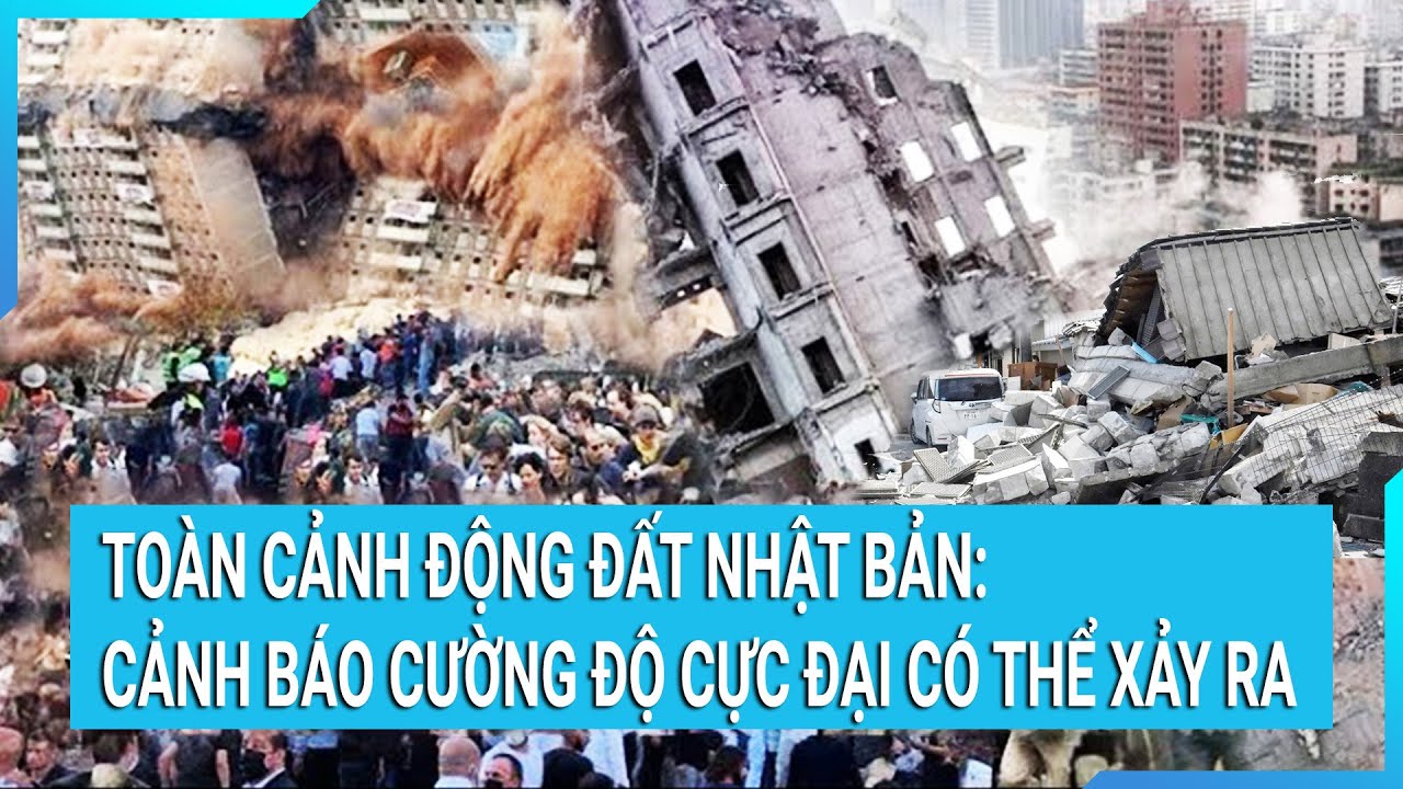 Toàn cảnh động đất Nhật Bản: Chuyên gia cảnh báo cường độ cực đại có thể xảy ra