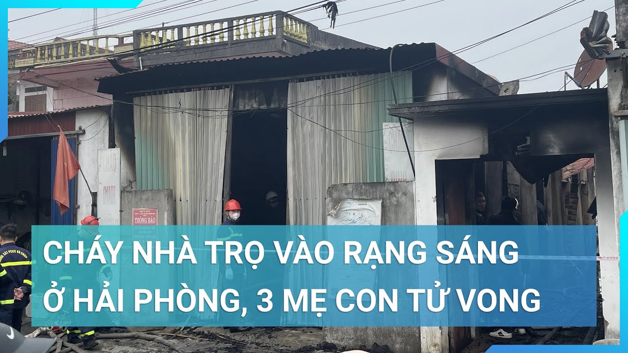 Cháy nhà trọ ở Hải Phòng vào rạng sáng, 3 mẹ con tử vong thương tâm | Cuộc sống 24h