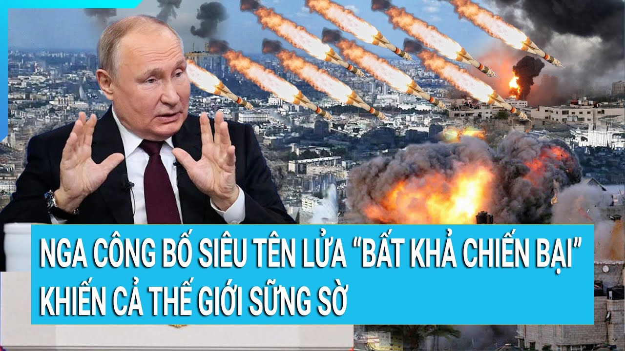 Thời sự quốc tế: Nga công bố siêu tên lửa “bất khả chiến bại” khiến cả thế giới sững sờ