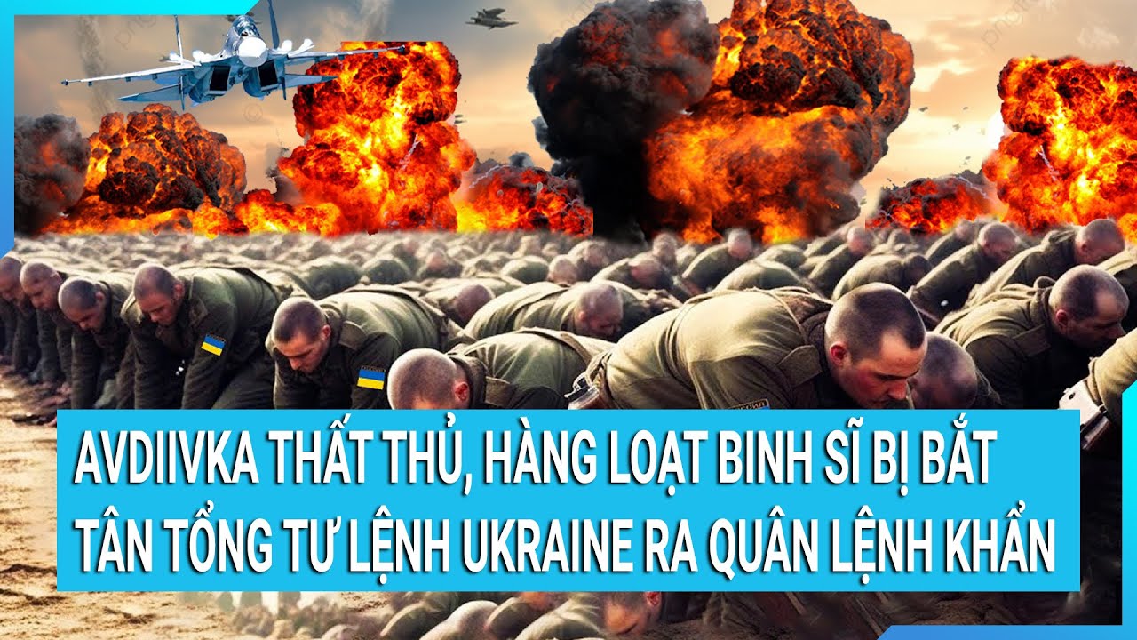 Avdiivka thất thủ, hàng loạt binh sĩ bị Nga bắt sống, tân Tổng Tư lệnh Ukraine ra quân lệnh khẩn