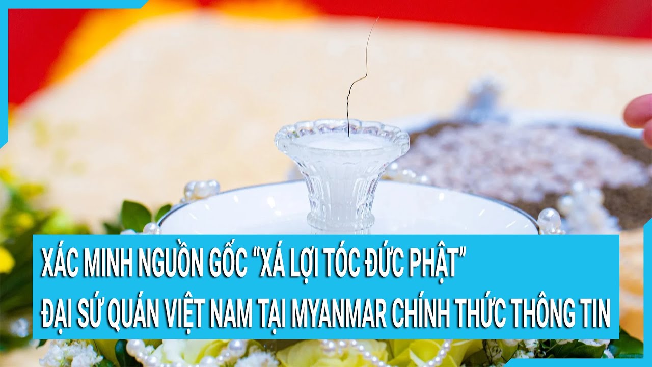 Đại sứ quán Việt Nam tại Myanmar đang xác minh nguồn gốc "xá lợi tóc Đức Phật"