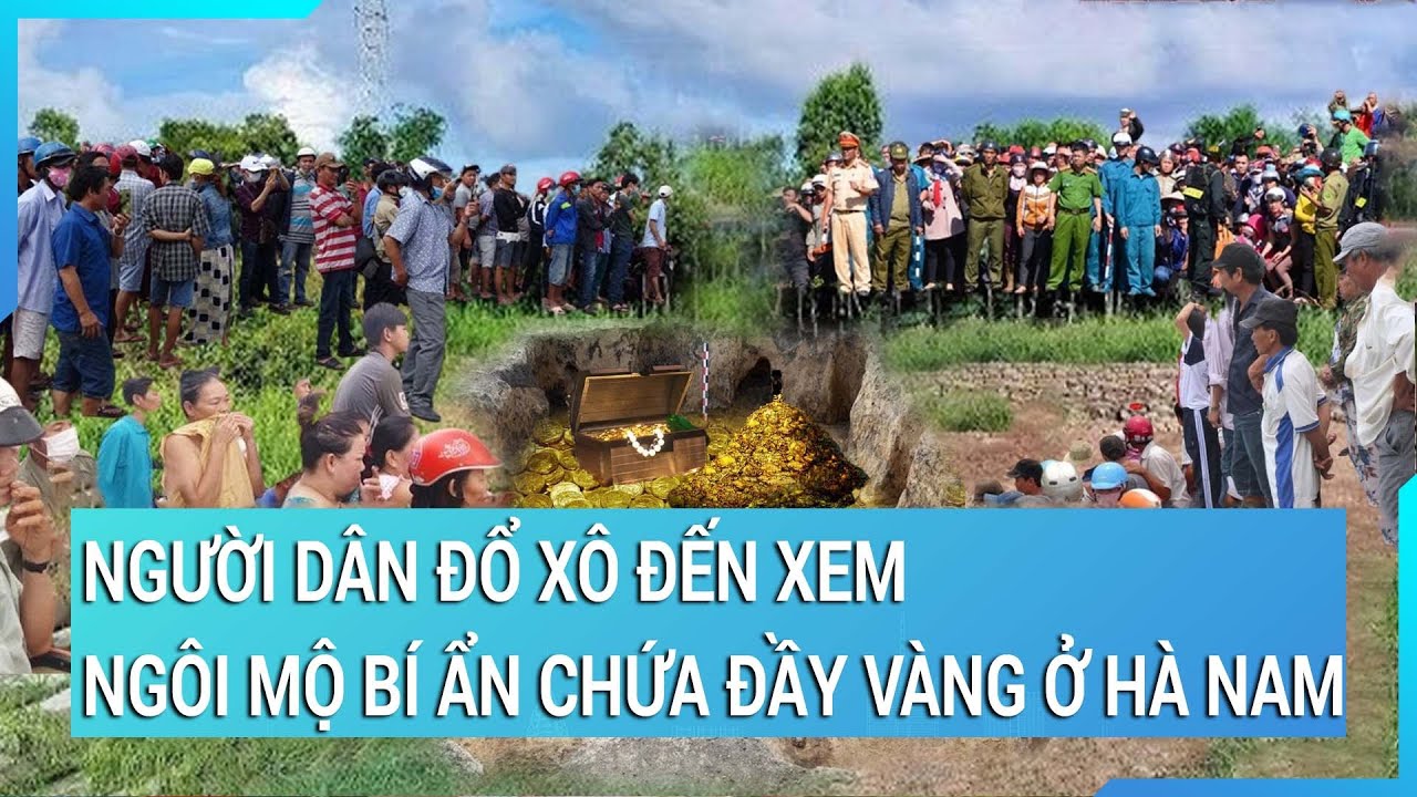 Người dân đổ xô đến xem ngôi mộ bí ẩn chứa đầy vàng ở Hà Nam