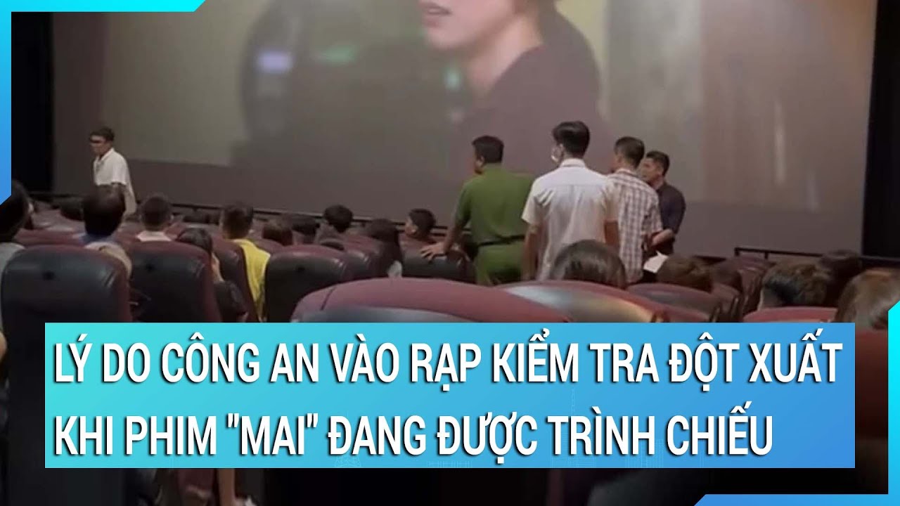 Lý do Công an vào rạp kiểm tra đột xuất khi phim "Mai" đang được trình chiếu