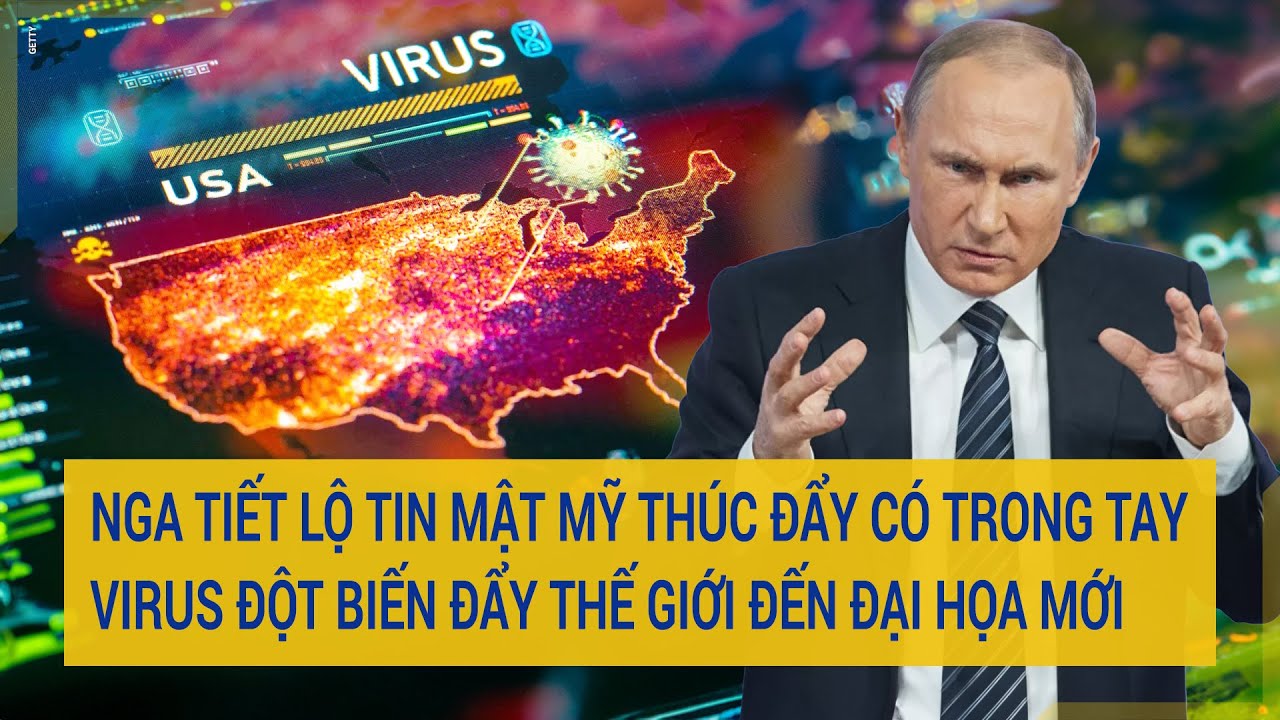 Nga tiết lộ tin mật Mỹ thúc đẩy có trong tay virus đột biến dễ đẩy thế giới đến đại họa mới