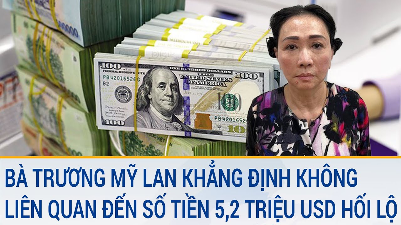 Bà Trương Mỹ Lan cho biết không liên quan đến số tiền 5,2 triệu USD hối lộ