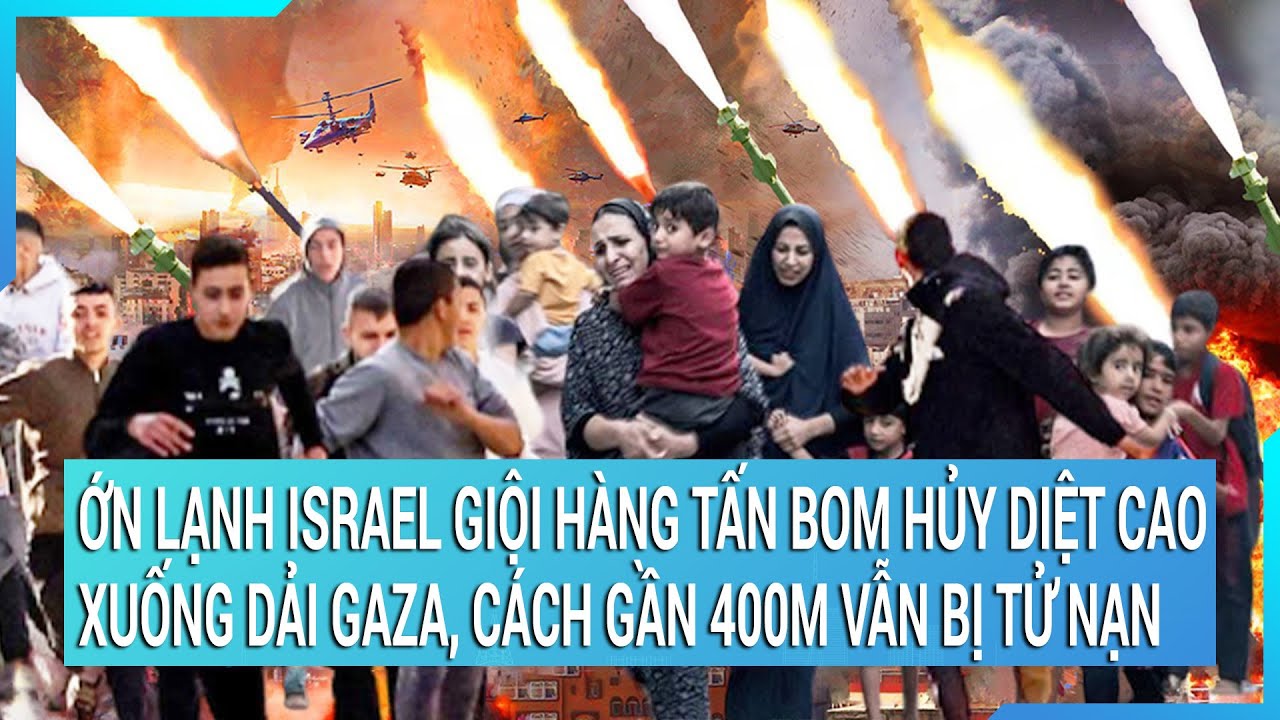 Toàn cảnh thế giới 23/12: Lạnh người Israel giội hàng tấn bom sát thương cao xuống Gaza