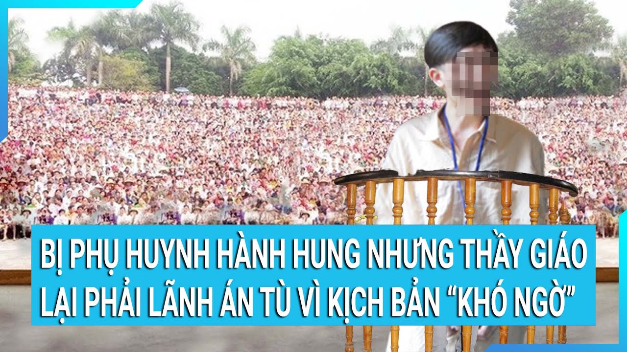 Bị phụ huynh hành hung nhưng thầy giáo lại phải lãnh án tù vì kịch bản “khó ngờ”