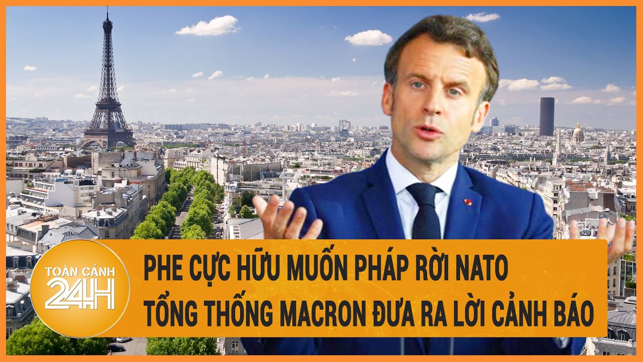 Phe cực hữu muốn Pháp rời NATO, Tổng thống Macron đưa ra lời cảnh báo