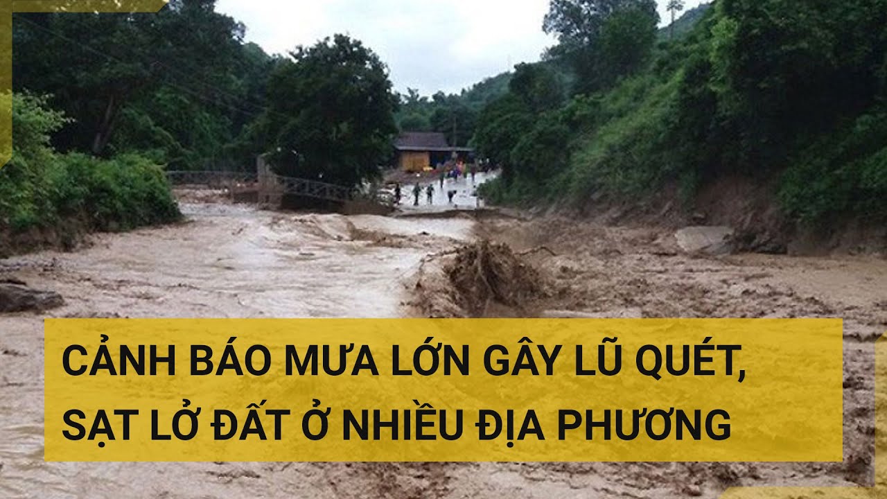 Cảnh báo mưa lớn gây lũ quét, sạt lở đất ở nhiều địa phương| Tin mới