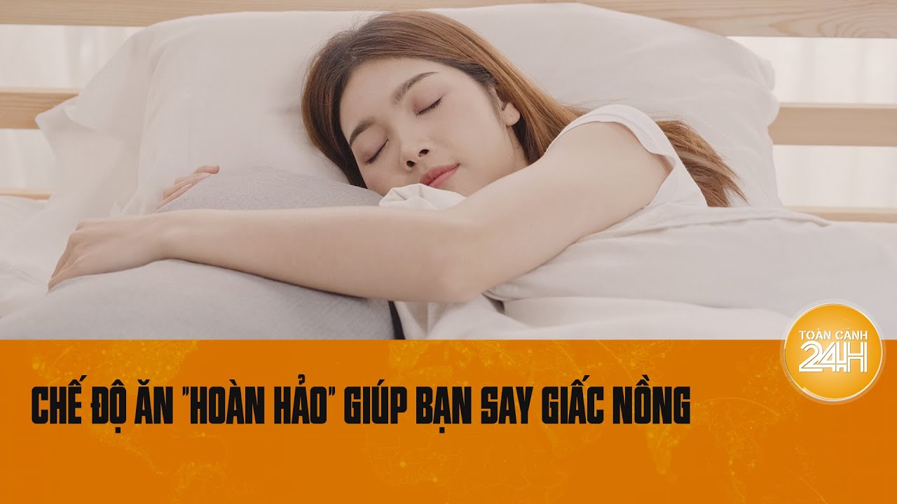 Chế độ ăn "hoàn hảo" giúp bạn say giấc nồng | Toàn cảnh 24h