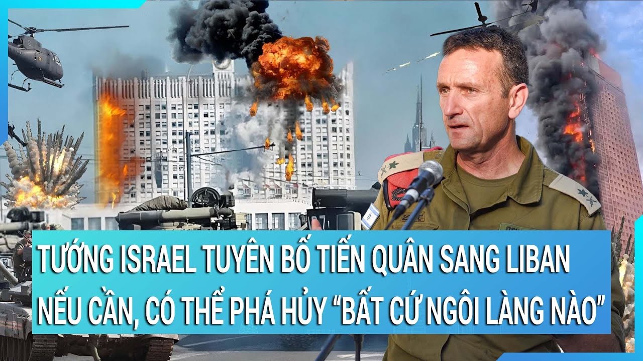 Nóng: Tướng Israel tuyên bố sẽ tiến quân sang Liban nếu cần, có thể phá hủy “bất cứ ngôi làng nào”